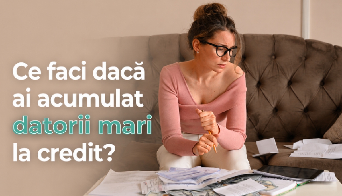 Ce faci dacă ai acumulat datorii mari la credite?